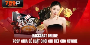 Baccarat Online - 789P Chia Sẻ Luật Chơi Chi Tiết Cho Newbie