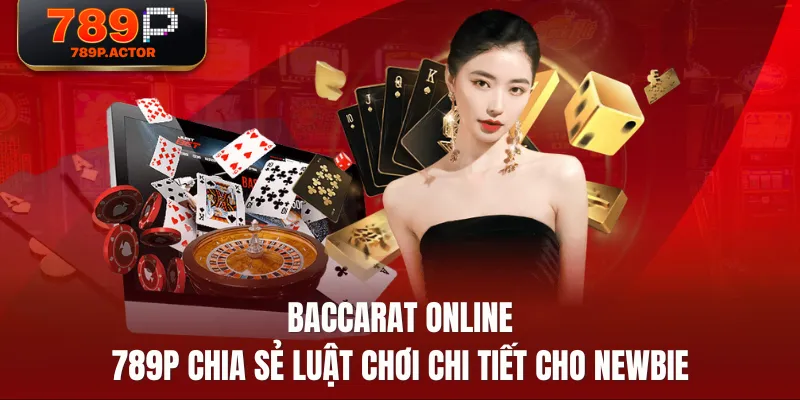 Baccarat Online - 789P Chia Sẻ Luật Chơi Chi Tiết Cho Newbie