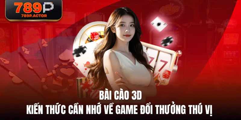 Bài Cào 3D - Kiến Thức Cần Nhớ Về Game Đổi Thưởng Thú Vị