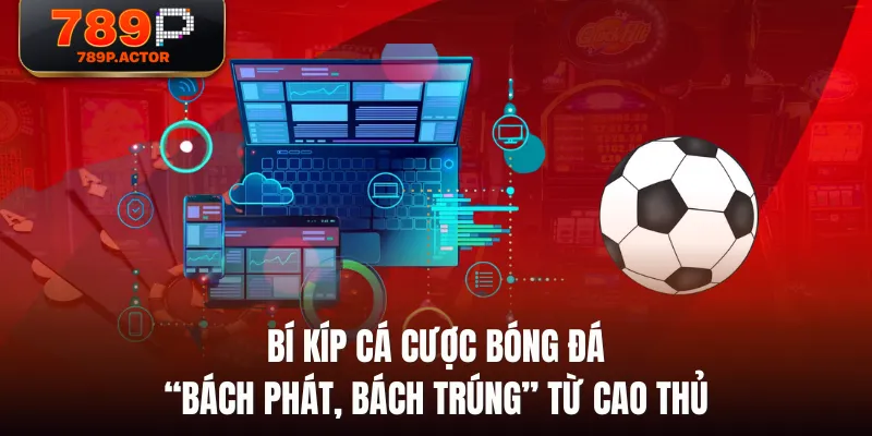 Bí kíp cá cược bóng đá “bách phát, bách trúng” từ cao thủ Bí kíp cá cược bóng đá “bách phát, bách trúng” từ cao thủ