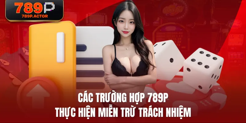 Các trường hợp 789P thực hiện miễn trừ trách nhiệm