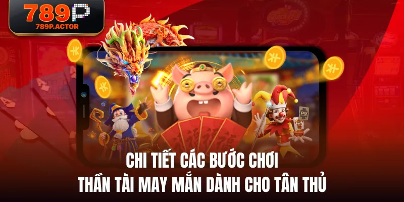 Chi tiết các bước chơi Thần Tài May Mắn dành cho tân thủ Chi tiết các bước chơi Thần Tài May Mắn dành cho tân thủ