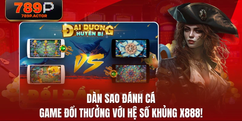 Dàn Sao Đánh Cá - Game Đổi Thưởng Với Hệ Số Khủng X888!