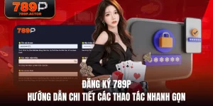 Đăng Ký 789P - Hướng Dẫn Chi Tiết Các Thao Tác Nhanh Gọn
