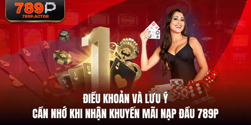 Điều khoản và lưu ý cần nhớ khi nhận khuyến mãi nạp đầu 789P