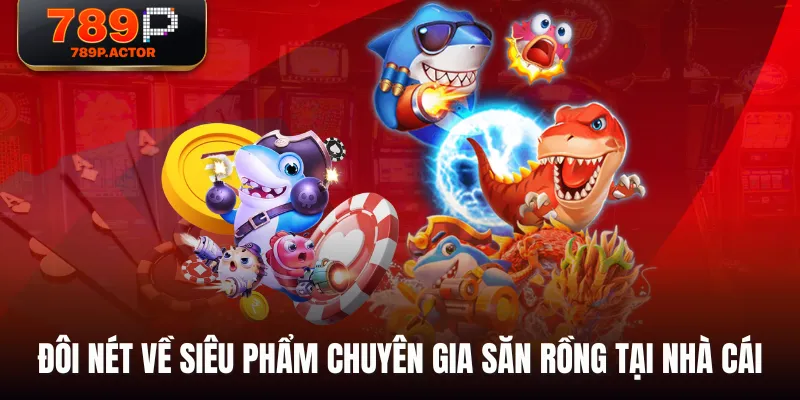 Đôi nét về siêu phẩm Chuyên Gia Săn Rồng tại nhà cái