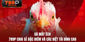 Gà Mắt Ếch - 789P Chia Sẻ Đặc Điểm Và Các Biệt Tài Đỉnh Cao