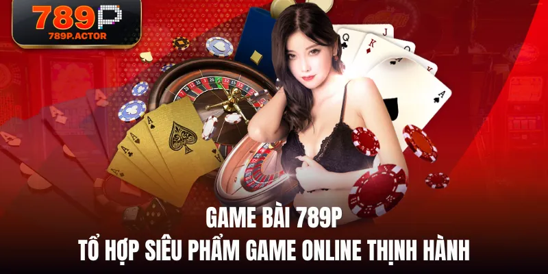 Game Bài 789P - Tổ Hợp Siêu Phẩm Game Online Thịnh Hành Game Bài 789P - Tổ Hợp Siêu Phẩm Game Online Thịnh Hành