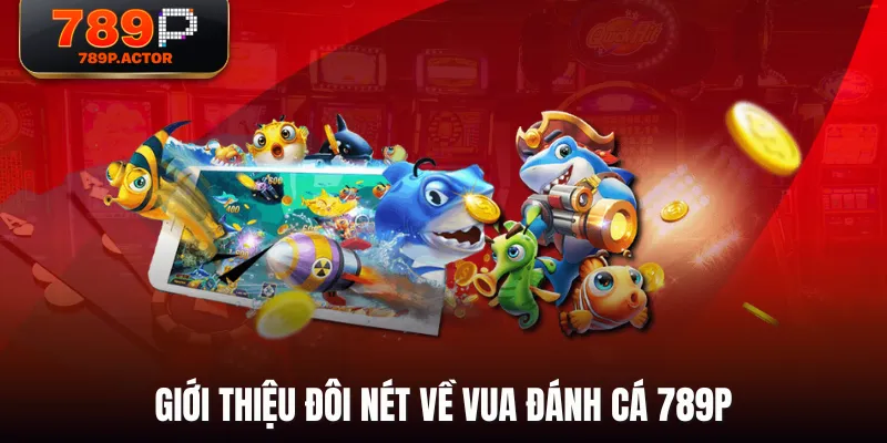 Giới thiệu đôi nét về Vua Đánh Cá 789P