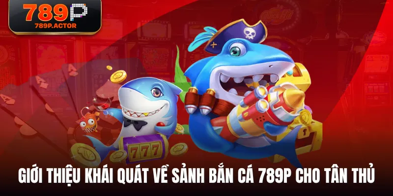 Giới thiệu khái quát về sảnh Bắn Cá 789P cho tân thủ