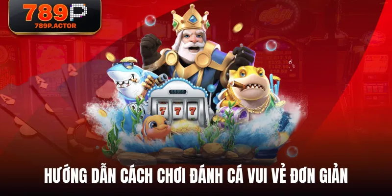 Hướng dẫn cách chơi Đánh Cá Vui Vẻ đơn giản Hướng dẫn cách chơi Đánh Cá Vui Vẻ đơn giản