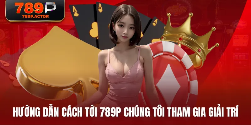 Hướng dẫn cách tới 789P chúng tôi tham gia giải trí