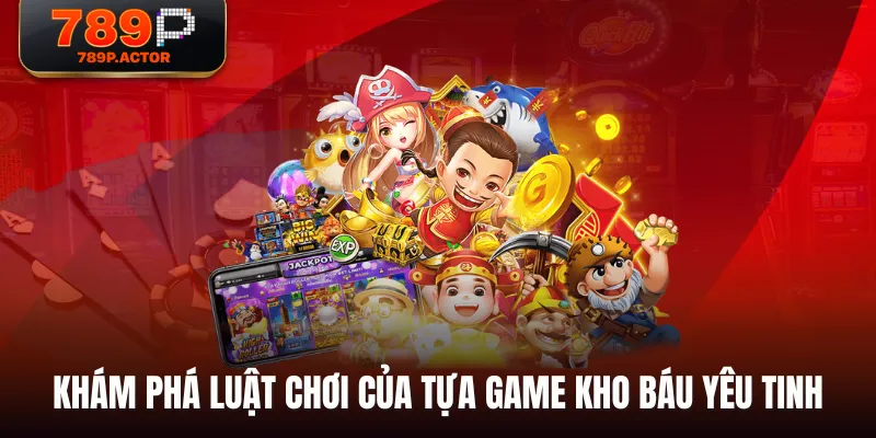 Khám phá luật chơi của tựa game Kho Báu Yêu Tinh Khám phá luật chơi của tựa game Kho Báu Yêu Tinh