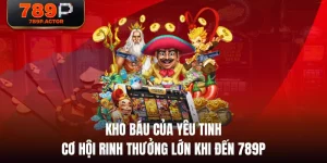 Kho Báu Của Yêu Tinh - Cơ Hội Rinh Thưởng Lớn Khi Đến 789P