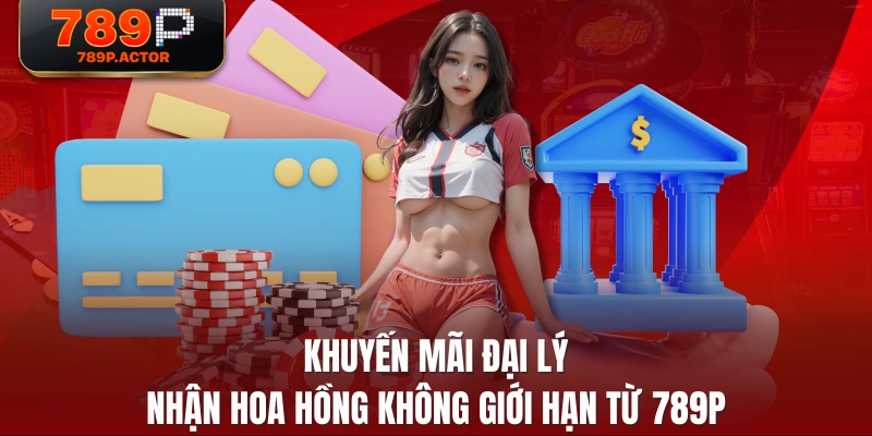 Khuyến Mãi Đại Lý - Nhận Hoa Hồng Không Giới Hạn Từ 789P