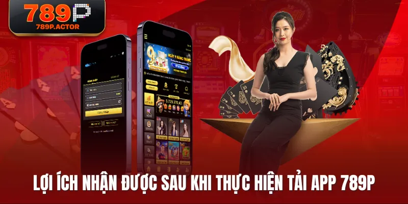 Lợi ích nhận được sau khi thực hiện tải app 789P Lợi ích nhận được sau khi thực hiện tải app 789P