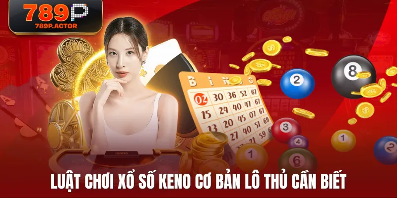Luật chơi Xổ Số Keno cơ bản lô thủ cần biết Luật chơi Xổ Số Keno cơ bản lô thủ cần biết