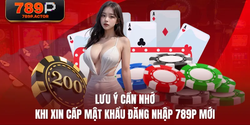 Lưu ý cần nhớ khi xin cấp mật khẩu đăng nhập 789P mới Lưu ý cần nhớ khi xin cấp mật khẩu đăng nhập 789P mới