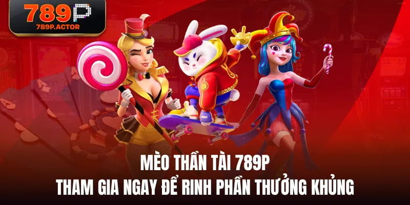 Mèo Thần Tài 789P - Tham Gia Ngay Để Rinh Phần Thưởng Khủng