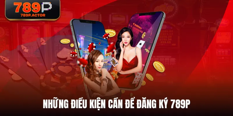 Những điều kiện cần để đăng ký 789P