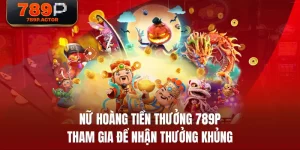 Nữ Hoàng Tiền Thưởng 789P - Tham Gia Để Nhận Thưởng Khủng
