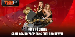Rồng Hổ Online - Game Casino 789P Đáng Chơi Cho Newbie