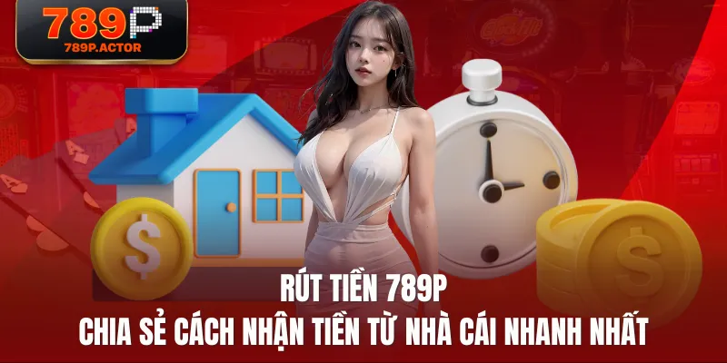 Rút Tiền 789P - Chia Sẻ Cách Nhận Tiền Từ Nhà Cái Nhanh Nhất