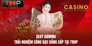 Sexy Gaming - Trải Nghiệm Sòng Bạc Đẳng Cấp Tại 789P