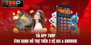 Tải App 789P - Ứng Dụng Hỗ Trợ Trên 2 Hệ IOS & Android