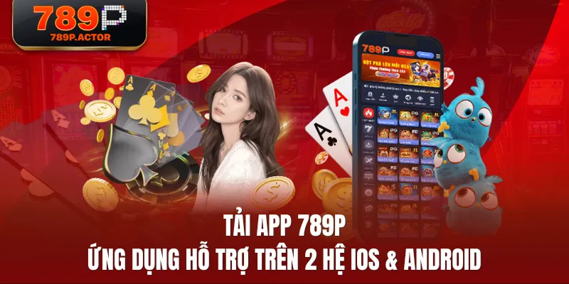 Tải App 789P - Ứng Dụng Hỗ Trợ Trên 2 Hệ IOS & Android