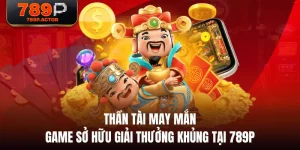 Thần Tài May Mắn - Game Sở Hữu Giải Thưởng Khủng Tại 789P