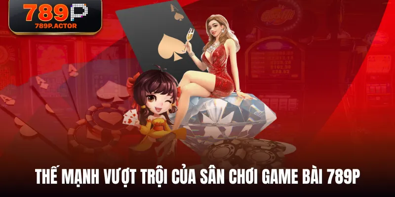 Thế mạnh vượt trội của sân chơi Game Bài 789P Thế mạnh vượt trội của sân chơi Game Bài 789P