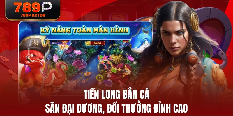 Tiền Long Bắn Cá - Săn Đại Dương, Đổi Thưởng Đỉnh Cao