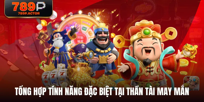 Tổng hợp tính năng đặc biệt tại Thần Tài May Mắn Tổng hợp tính năng đặc biệt tại Thần Tài May Mắn