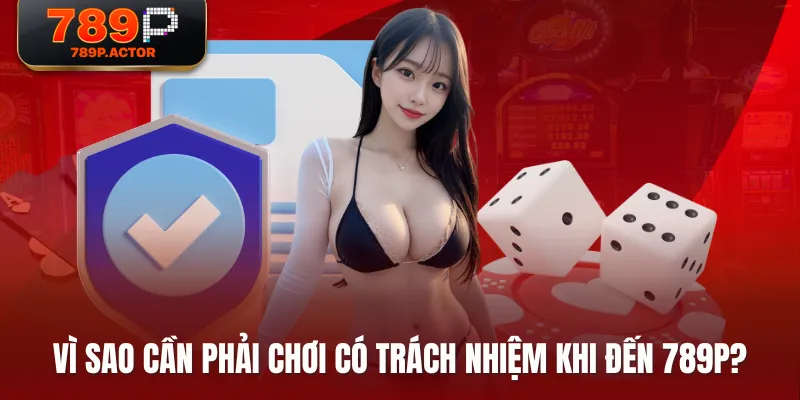 Vì sao cần phải chơi có trách nhiệm khi đến 789P?
