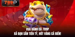 Vua Đánh Cá 789P - Xả Đạn Săn Tiền Tỷ, Hốt Vàng Cả Biển!