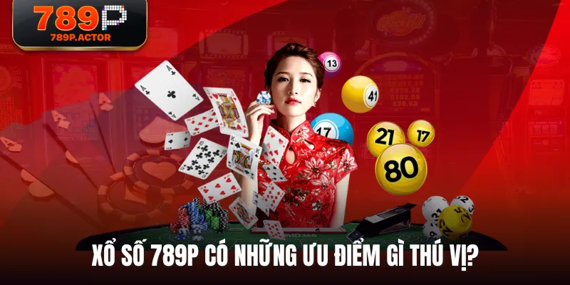 Xổ Số 789P có những ưu điểm gì thú vị? Xổ Số 789P có những ưu điểm gì thú vị?