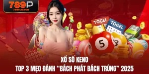 Xổ Số Keno - Top 3 Mẹo Đánh “Bách Phát Bách Trúng” 2025